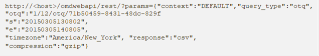 http://<host>/omdwebapi/rest/?params={"context":"DEFAULT","query_type":"otq","otq":"1/12/otq/71b50459-8431-48dc-829f "s":"20150305130802", "e":"20150305140805", "timezone":"America/New_York", "response":"csv", "compression":"gzip"} 